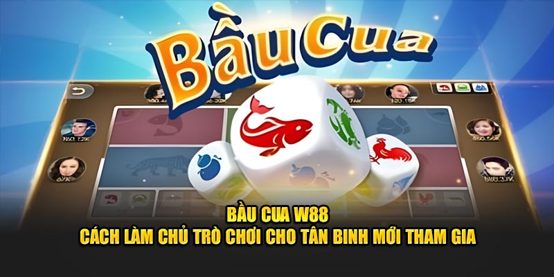 Bầu cua w88 cách làm chủ trò chơi cho người mới