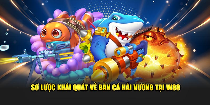 Sơ lược khái quát về bắn cá Hải Vương tại W88