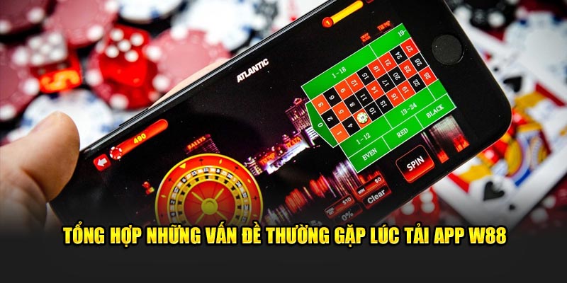 Tổng hợp những vấn đề thường gặp lúc tải app W88